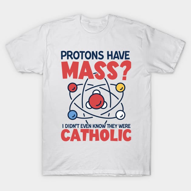 Protons Have Mass I Didn't Even Know They Were Catholic T-Shirt by joneK